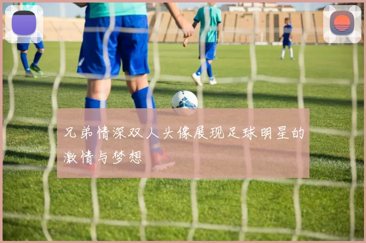 兄弟情深双人头像展现足球明星的激情与梦想