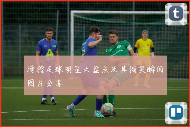 滑稽足球明星大盘点及其搞笑瞬间图片分享