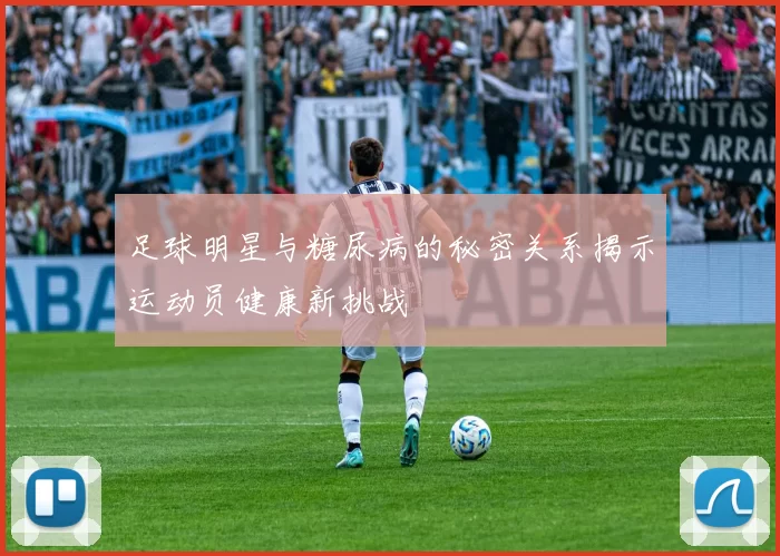 足球明星与糖尿病的秘密关系揭示运动员健康新挑战