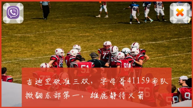 吉迪空砍准三双，字母哥41159率队掀翻东部第一，雄鹿静待火箭