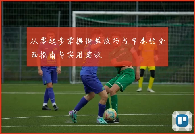 从零起步掌握街舞技巧与节奏的全面指南与实用建议