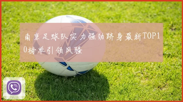 南京足球队实力强劲跻身最新TOP10榜单引领风骚