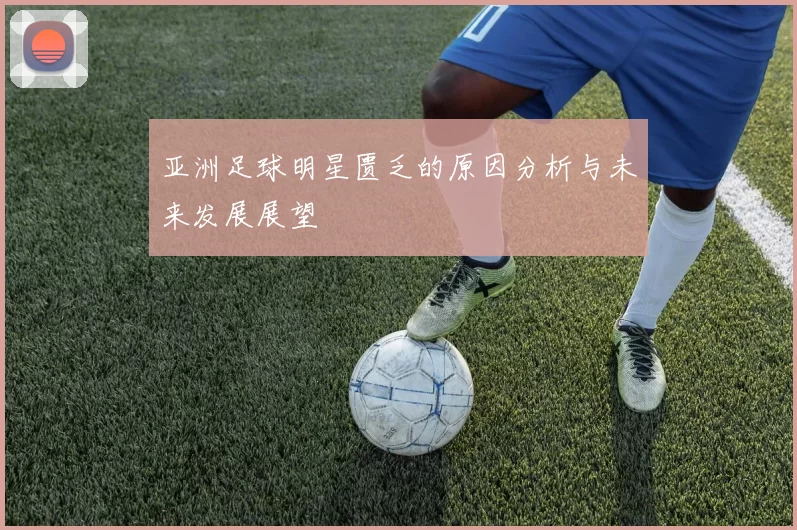 亚洲足球明星匮乏的原因分析与未来发展展望