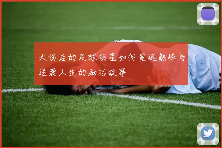 大伤后的足球明星如何重返巅峰与逆袭人生的励志故事