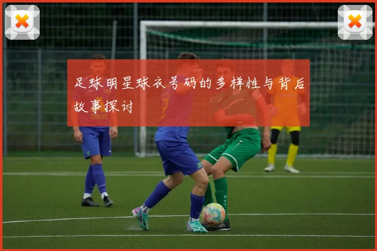 足球明星球衣号码的多样性与背后故事探讨