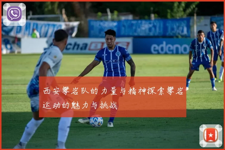 西安攀岩队的力量与精神探索攀岩运动的魅力与挑战