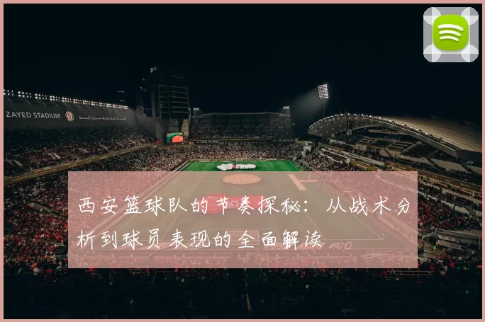 西安篮球队的节奏探秘：从战术分析到球员表现的全面解读