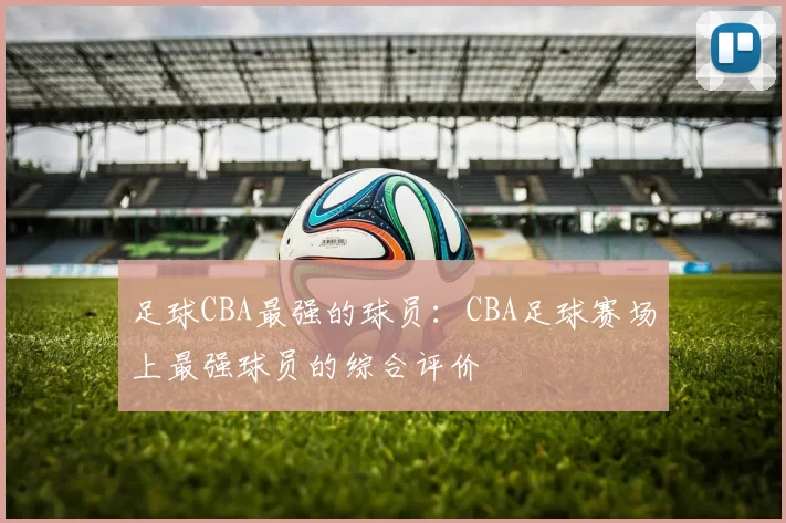足球CBA最强的球员：CBA足球赛场上最强球员的综合评价